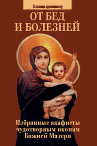 Обложка «От бед и болезней. Избранные акафисты чудотворным иконам Божией Матери»