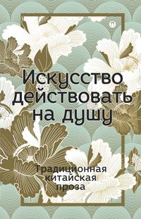 Обложка «Искусство действовать на душу. Традиционная китайская проза»