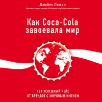 Обложка «Как Coca-Cola завоевала мир. 101 успешный кейс от брендов с мировым именем»