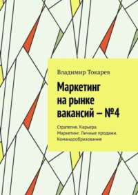 Обложка «Маркетинг на рынке вакансий – №4. Стратегия. Карьера. Маркетинг. Личные продажи. Командообразование»