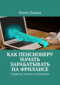 Обложка «Как пенсионеру начать зарабатывать на фрилансе. Секреты, советы и методики»