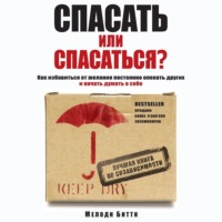 Обложка «Спасать или спасаться? Как избавитьcя от желания постоянно опекать других и начать думать о себе»