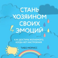 Обложка «Стань хозяином своих эмоций. Как достичь желаемого, когда нет настроения»