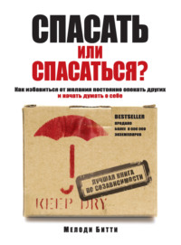 Обложка «Спасать или спасаться? Как избавитьcя от желания постоянно опекать других и начать думать о себе»