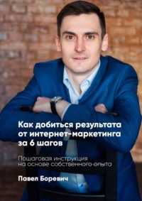 Обложка «Как добиться результата от интернет-маркетинга за 6 шагов. Пошаговая инструкция на основе собственного опыта»