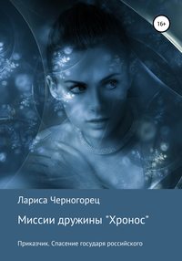 Обложка «Миссии дружины «Хронос». Книга I. Приказчик. Спасение государя российского»