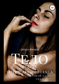 Обложка «Тело. Секрет потрясающего секса. Познай саму себя»