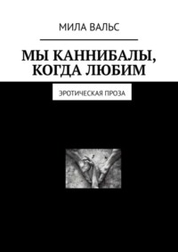 Обложка «Мы каннибалы, когда любим. Эротическая проза»