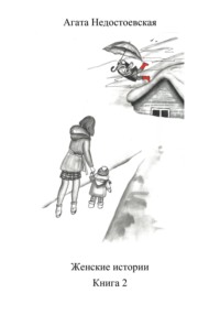 Женские истории. Книга 2 Агата Недостоевская