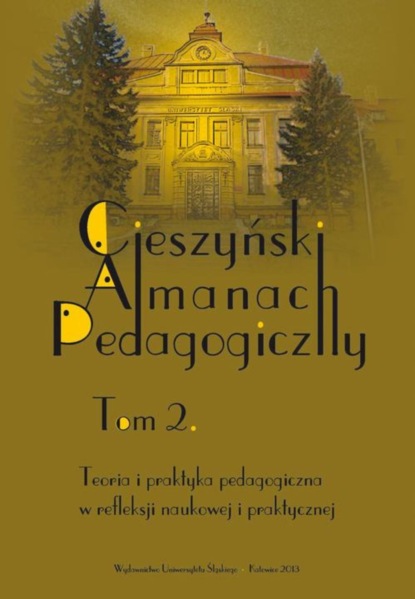 „Cieszyński Almanach Pedagogiczny”. T. 2: Teoria i praktyka pedagogiczna w refleksji naukowej i praktycznej
„Cieszyński Almanach Pedagogiczny”. T. 2: Teoria i praktyka pedagogiczna w refleksji naukowej i praktycznej