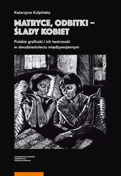 Matryce, odbitki - ślady kobiet. Polskie graficzki i ich twórczość w dwudziestoleciu międzywojennym
Matryce, odbitki - ślady kobiet. Polskie graficzki i ich twórczość w dwudziestoleciu międzywojennym