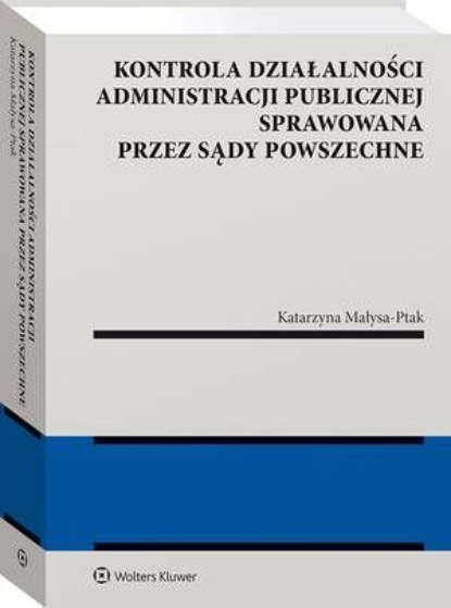 Kontrola działalności administracji publicznej sprawowana przez sądy powszechne
Kontrola działalności administracji publicznej sprawowana przez sądy powszechne