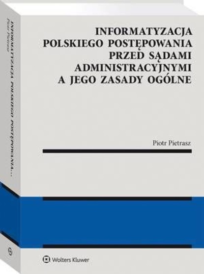 Informatyzacja polskiego postępowania przed sądami administracyjnymi a jego zasady ogólne
Informatyzacja polskiego postępowania przed sądami administracyjnymi a jego zasady ogólne