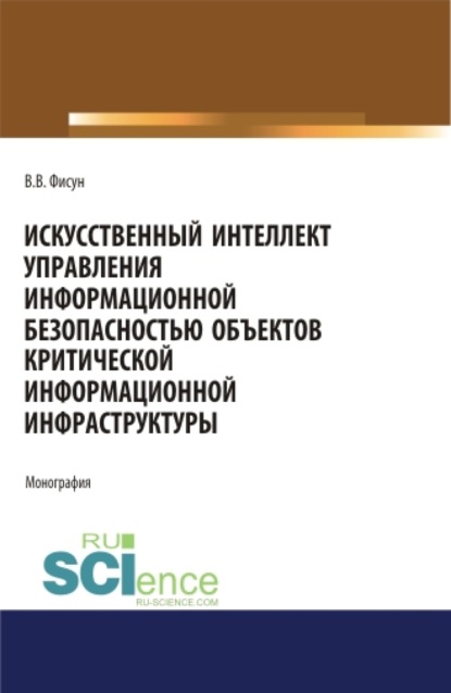 Искусственный интеллект управления информационной безопасностью объектов критической информационной инфраструктуры. (Аспирантура, Магистратура). Монография.
Искусственный интеллект управления информационной безопасностью объектов критической информационной инфраструктуры. (Аспирантура, Магистратура). Монография.