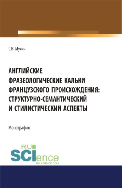 Английские фразеологические кальки французского происхождения: структурно-семантический и стилистический аспекты. (Аспирантура). Монография
Английские фразеологические кальки французского происхождения: структурно-семантический и стилистический аспекты. (Аспирантура). Монография