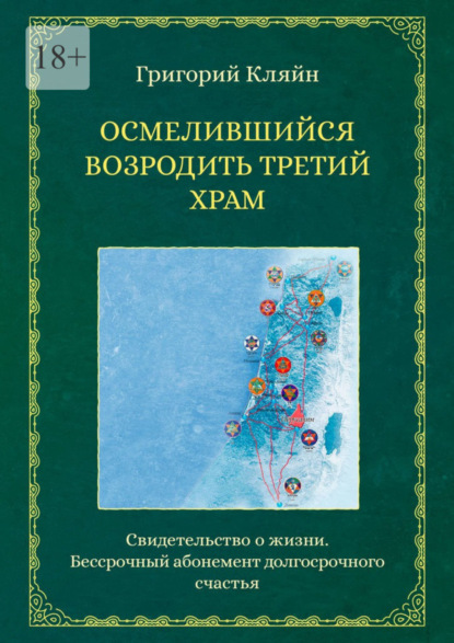 Осмелившийся возродить Третий Храм. Свидетельство о жизни. Бессрочный абонемент долгосрочного счастья
Осмелившийся возродить Третий Храм. Свидетельство о жизни. Бессрочный абонемент долгосрочного счастья