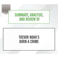 Summary, Analysis, and Review of Trevor Noah\'s Born a Crime (Unabridged)