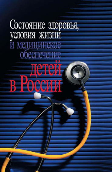 Коллектив авторов Состояние здоровья, условия жизни и медицинское обеспечение детей в России Коллектив авторов Состояние здоровья, условия жизни и медицинское обеспечение детей в России