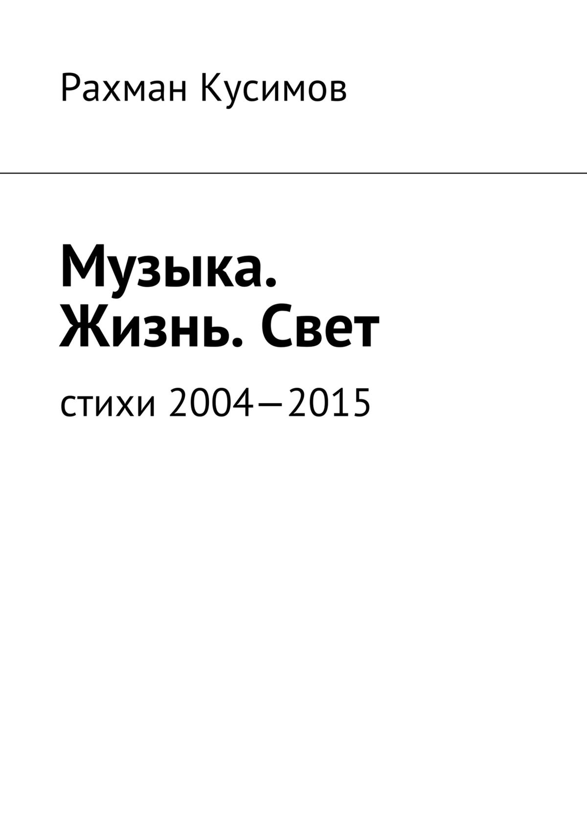 Музыка. Жизнь. Свет. Стихи 2004—2015, Рахман Кусимов – скачать книгу fb2,  epub, pdf на ЛитРес