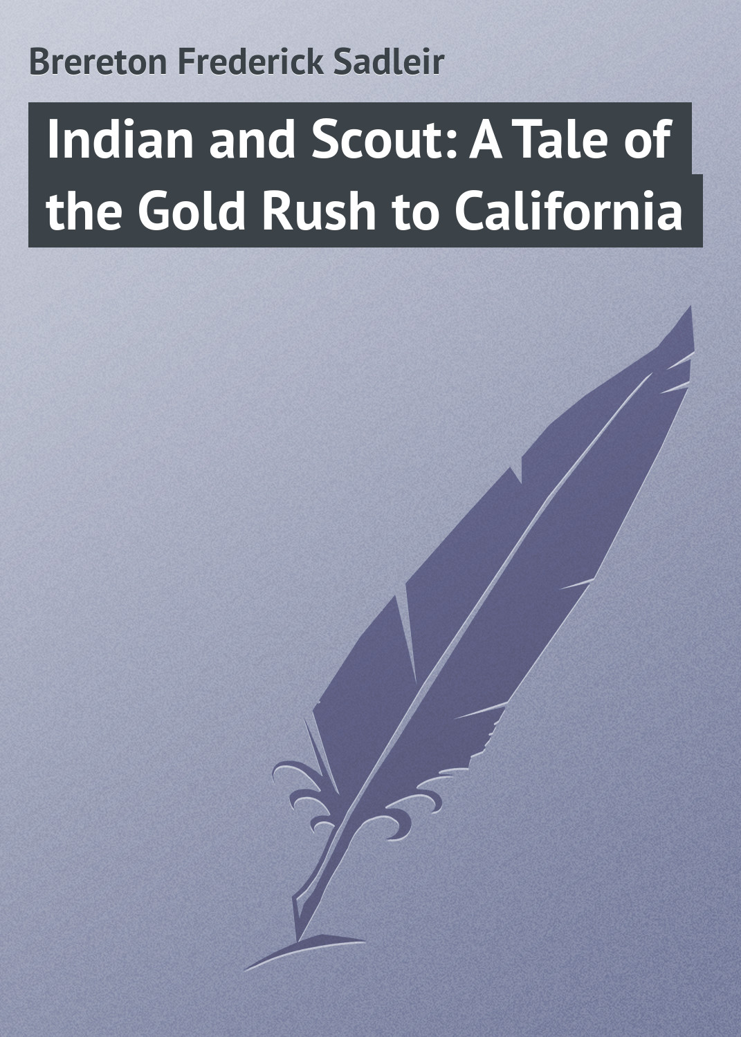 Книга Indian and Scout: A Tale of the Gold Rush to California из серии , созданная Frederick Brereton, может относится к жанру Зарубежная классика, Зарубежные детские книги. Стоимость электронной книги Indian and Scout: A Tale of the Gold Rush to California с идентификатором 23149323 составляет 5.99 руб.