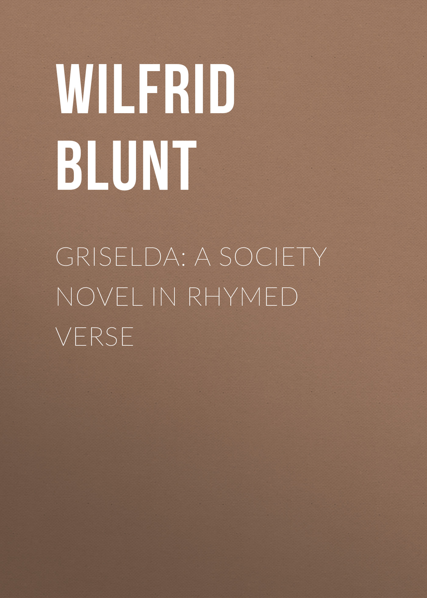 Blunt Wilfrid Scawen Griselda: a society novel in rhymed verse