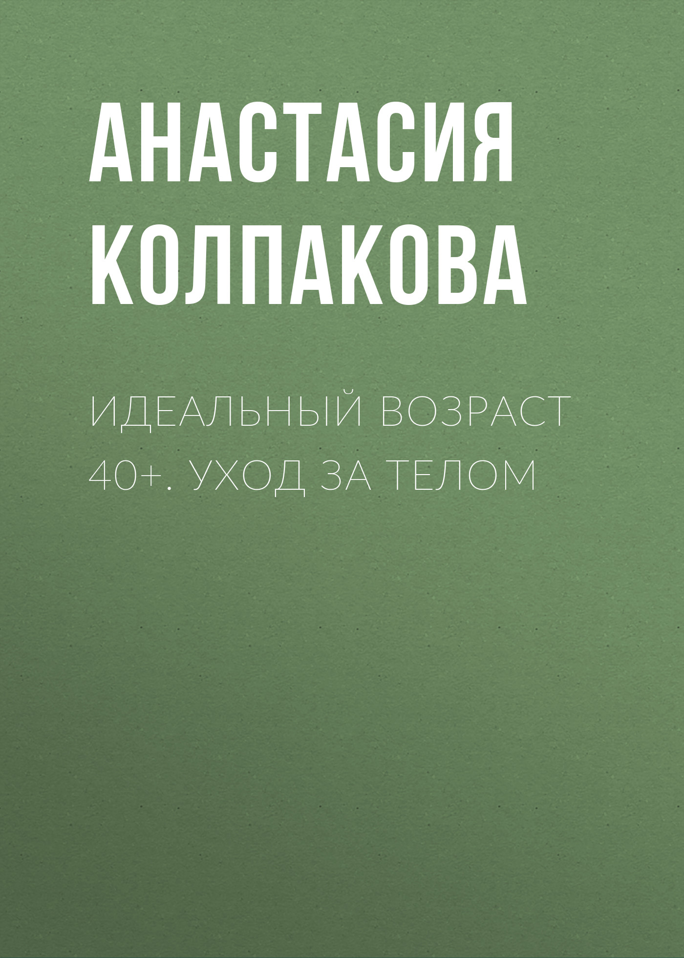 Идеальный возраст 40+. Уход за телом, Анастасия Колпакова – скачать книгу  fb2, epub, pdf на ЛитРес