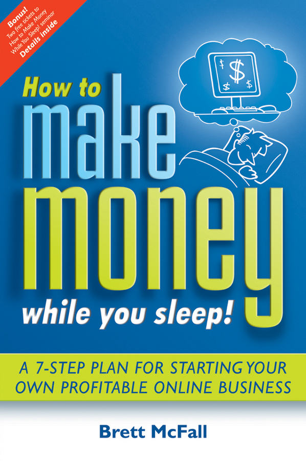 Brett McFall How to Make Money While you Sleep!. A 7-Step Plan for Starting Your Own Profitable Online Business