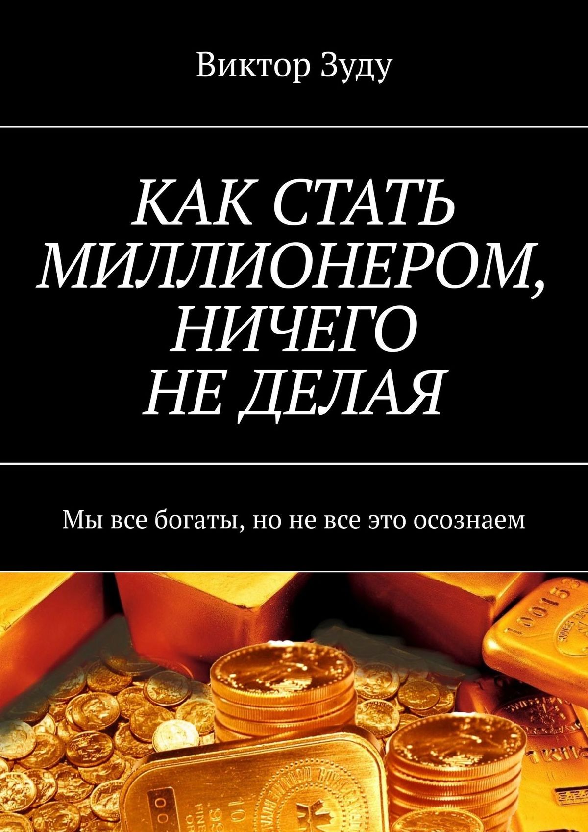 Читать онлайн «КАК СТАТЬ МИЛЛИОНЕРОМ, НИЧЕГО НЕ ДЕЛАЯ. Мы все богаты, но не все это осознаем», Виктор Зуду – Литрес