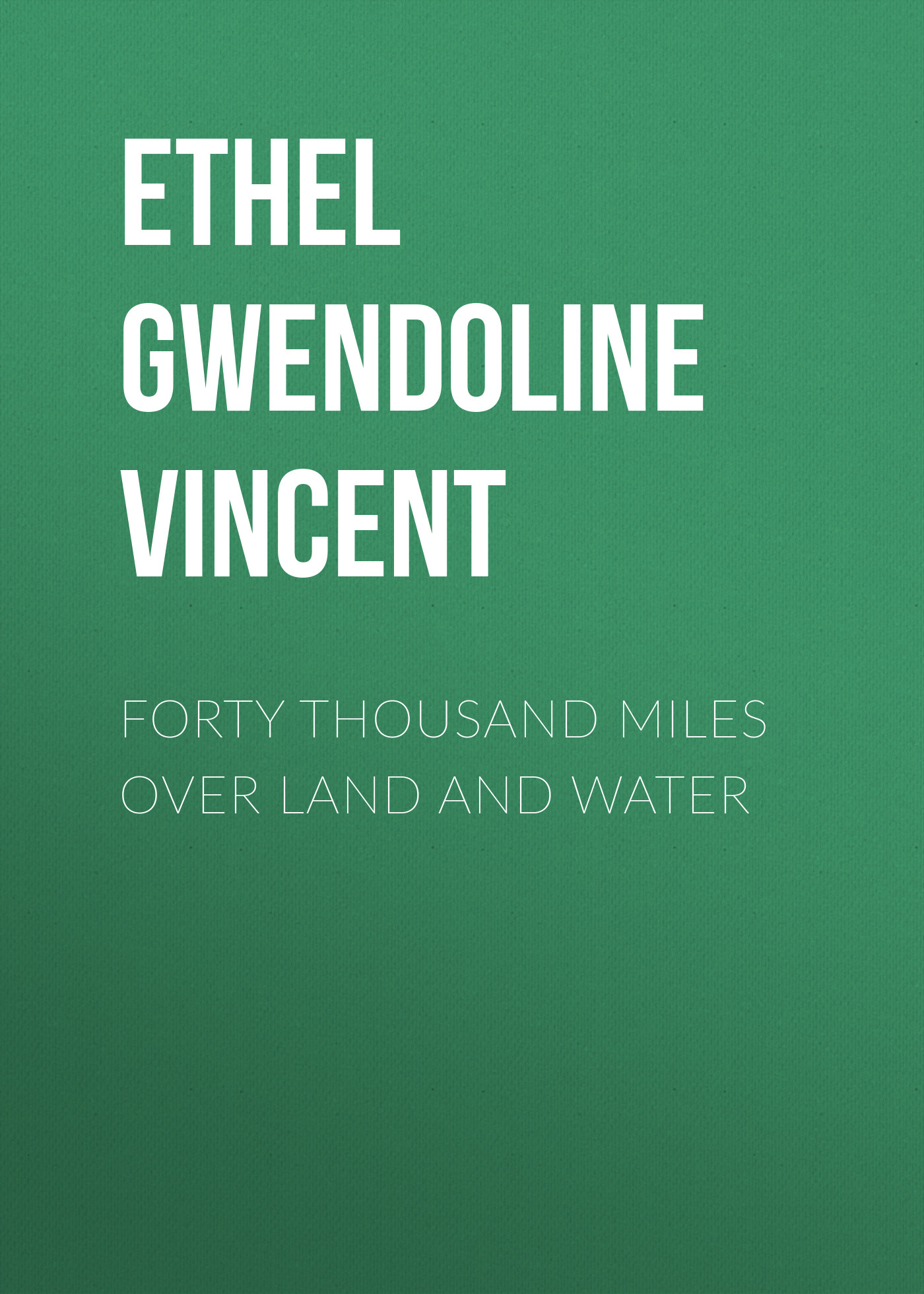Ethel Gwendoline Vincent Forty Thousand Miles Over Land and Water