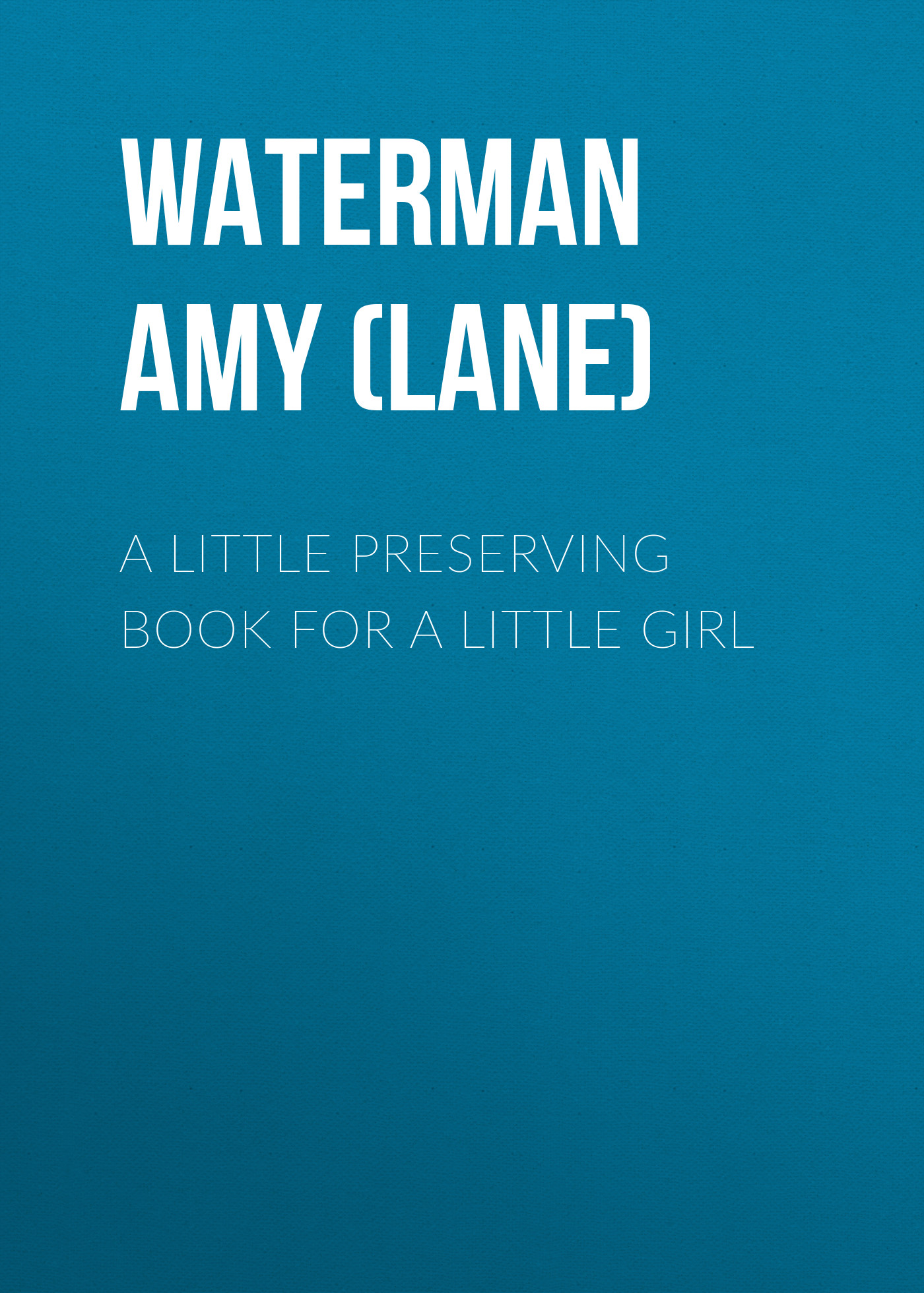 Waterman Amy Harlow (Lane) A Little Preserving Book for a Little Girl