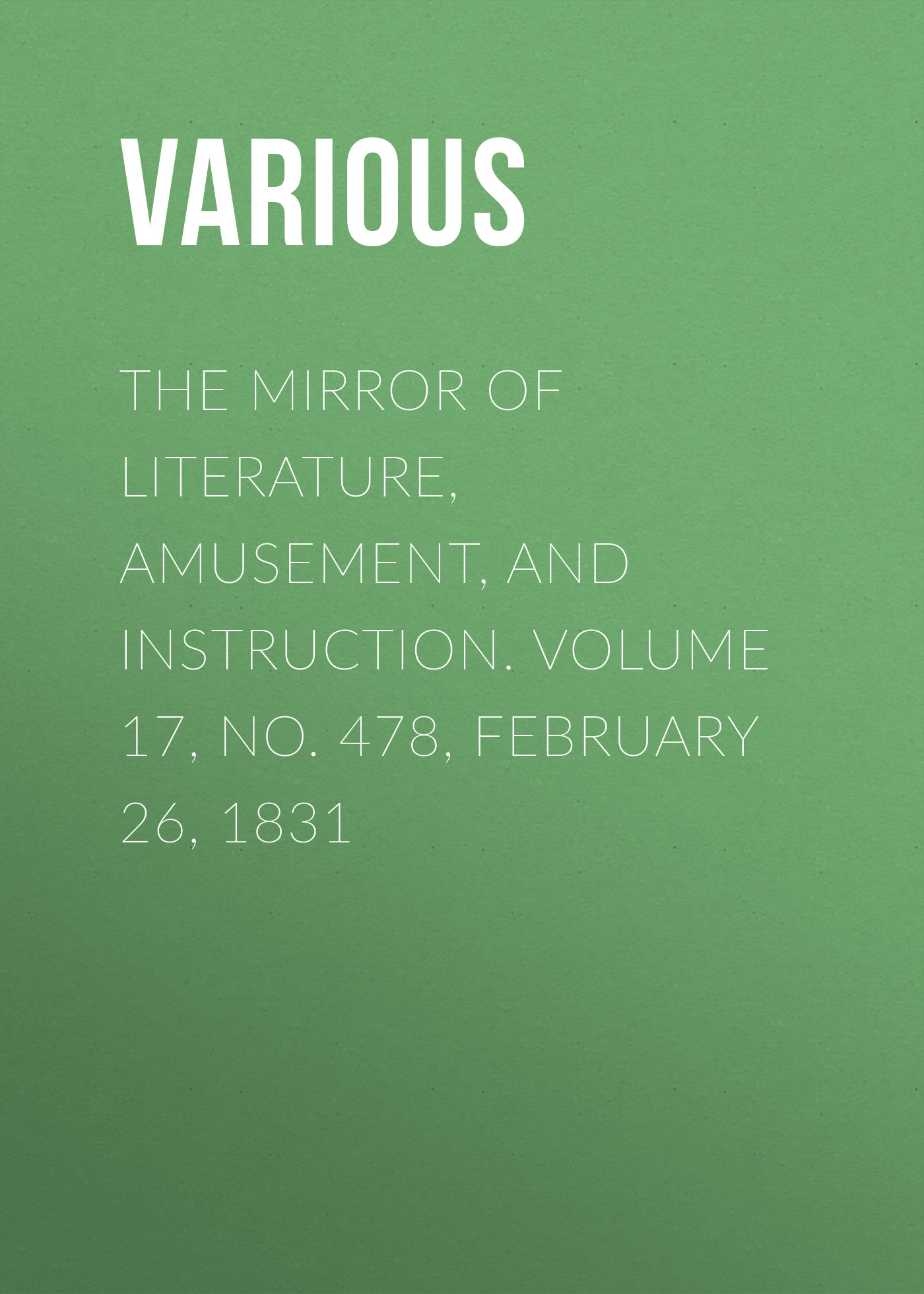 Various The Mirror of Literature, Amusement, and Instruction. Volume 17, No. 478, February 26, 1831