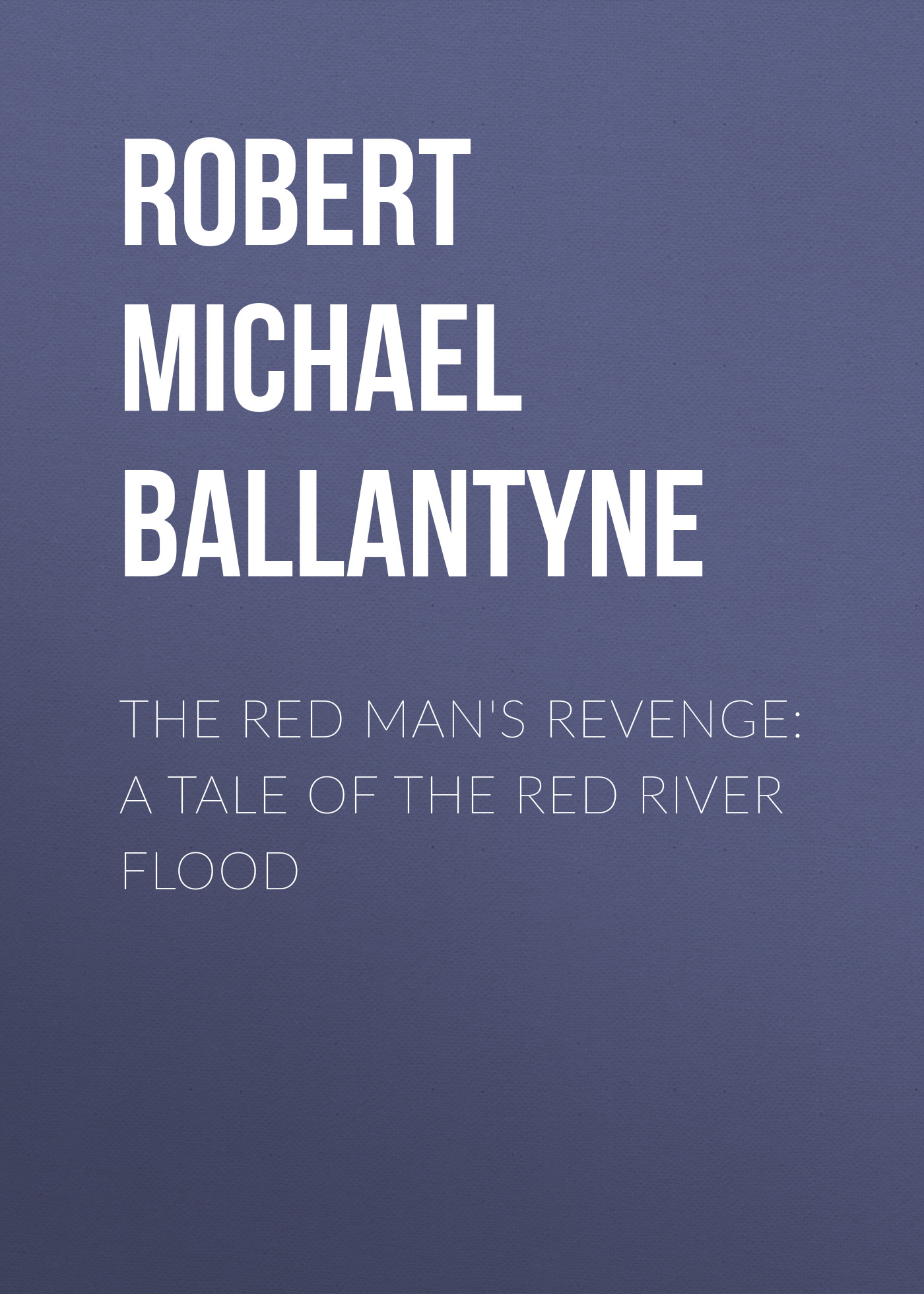 Robert Michael Ballantyne The Red Man's Revenge: A Tale of The Red River Flood