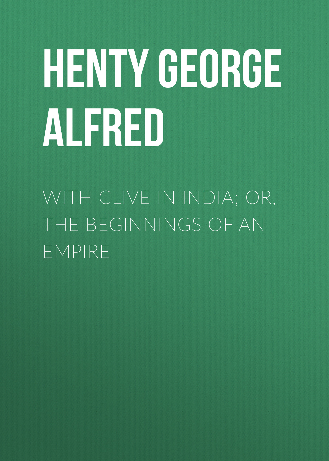 Henty George Alfred With Clive in India; Or, The Beginnings of an Empire new beginnings