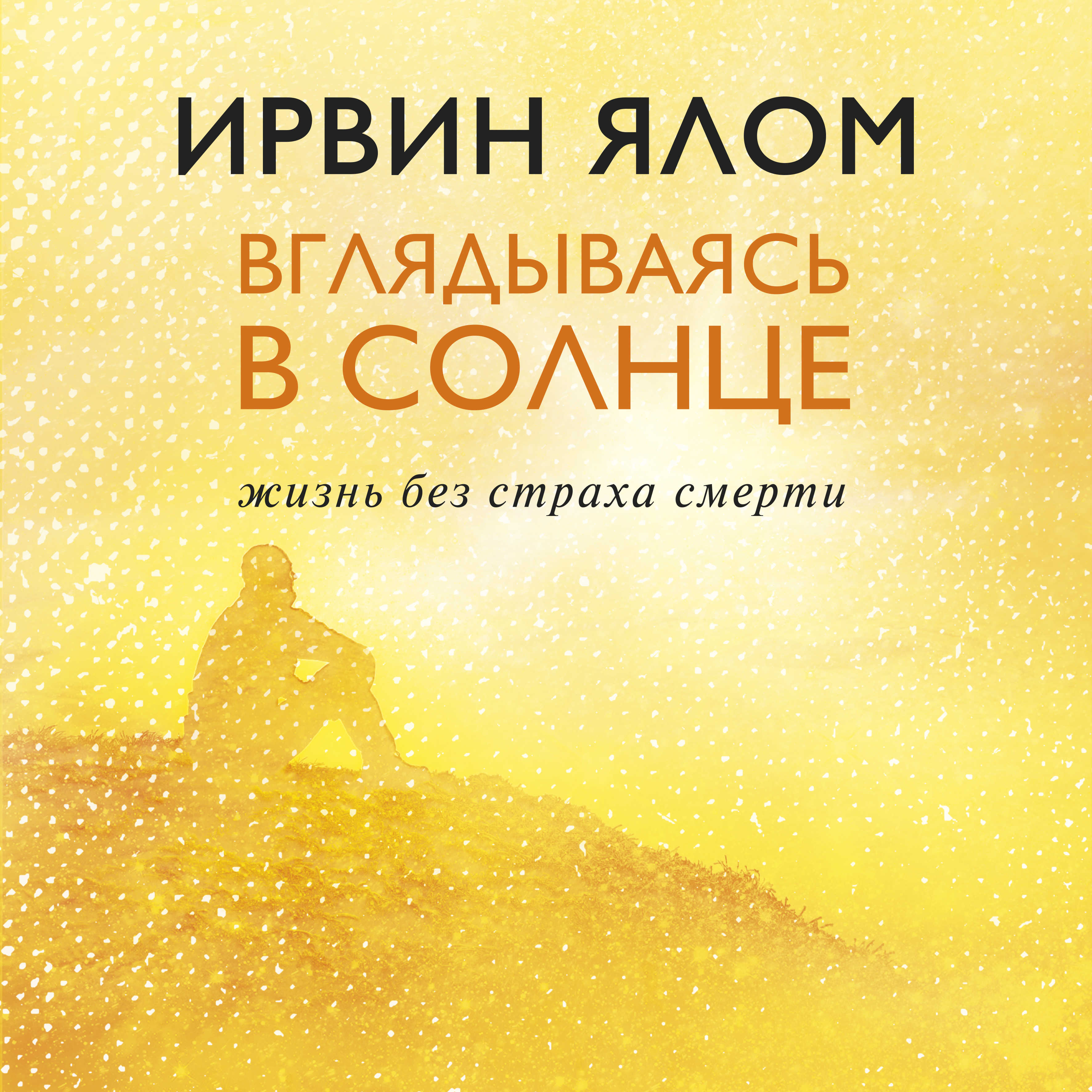 Ялов книги. Ялом солнце вглядываясь жизнь без страха. Ялом вглядываясь в солнце. О книге Ирвин Ялом вглядываясь в солнце.