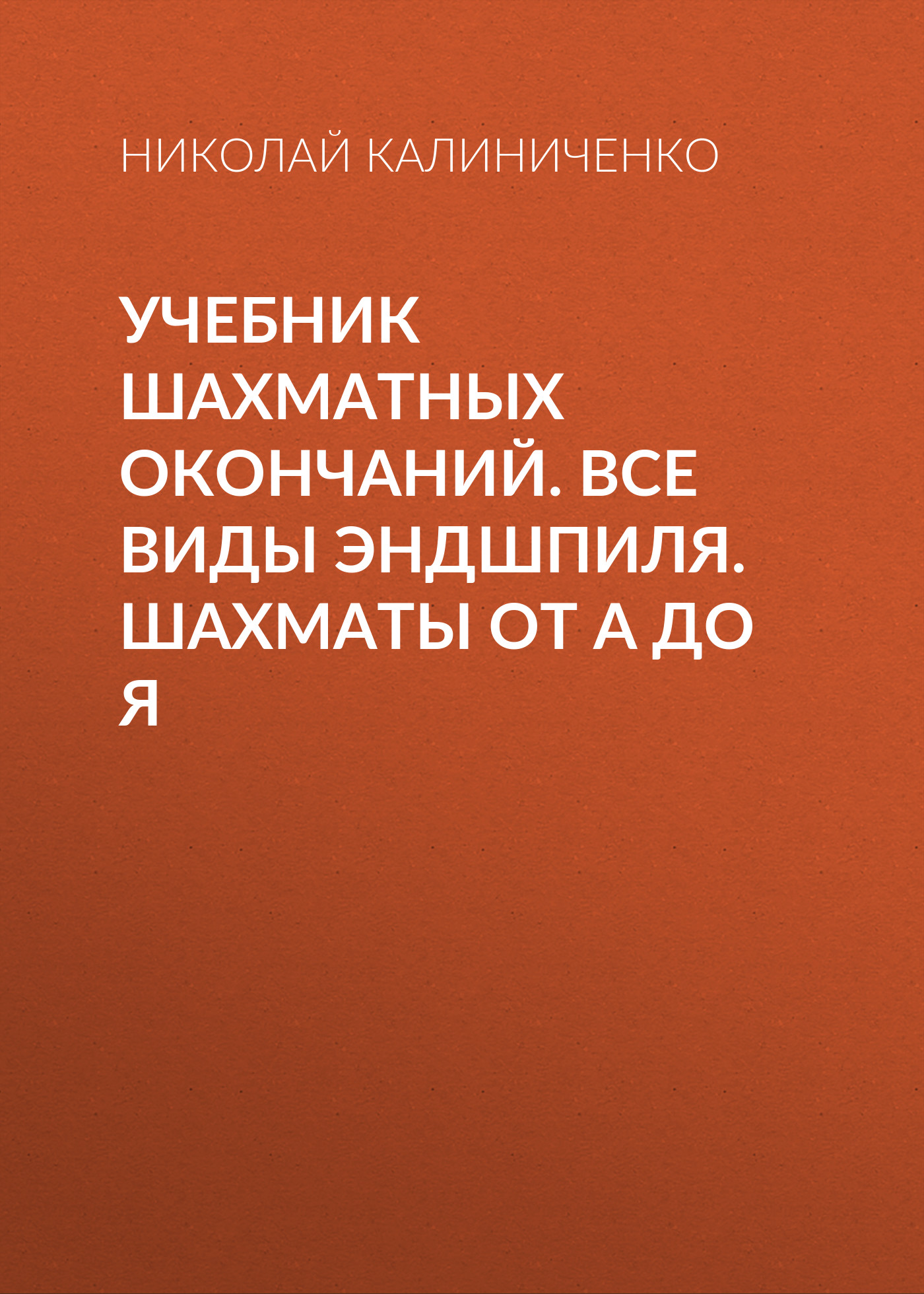 Учебник шахматных окончаний. Все виды эндшпиля. Шахматы от А до Я, Николай  Калиниченко – скачать pdf на ЛитРес