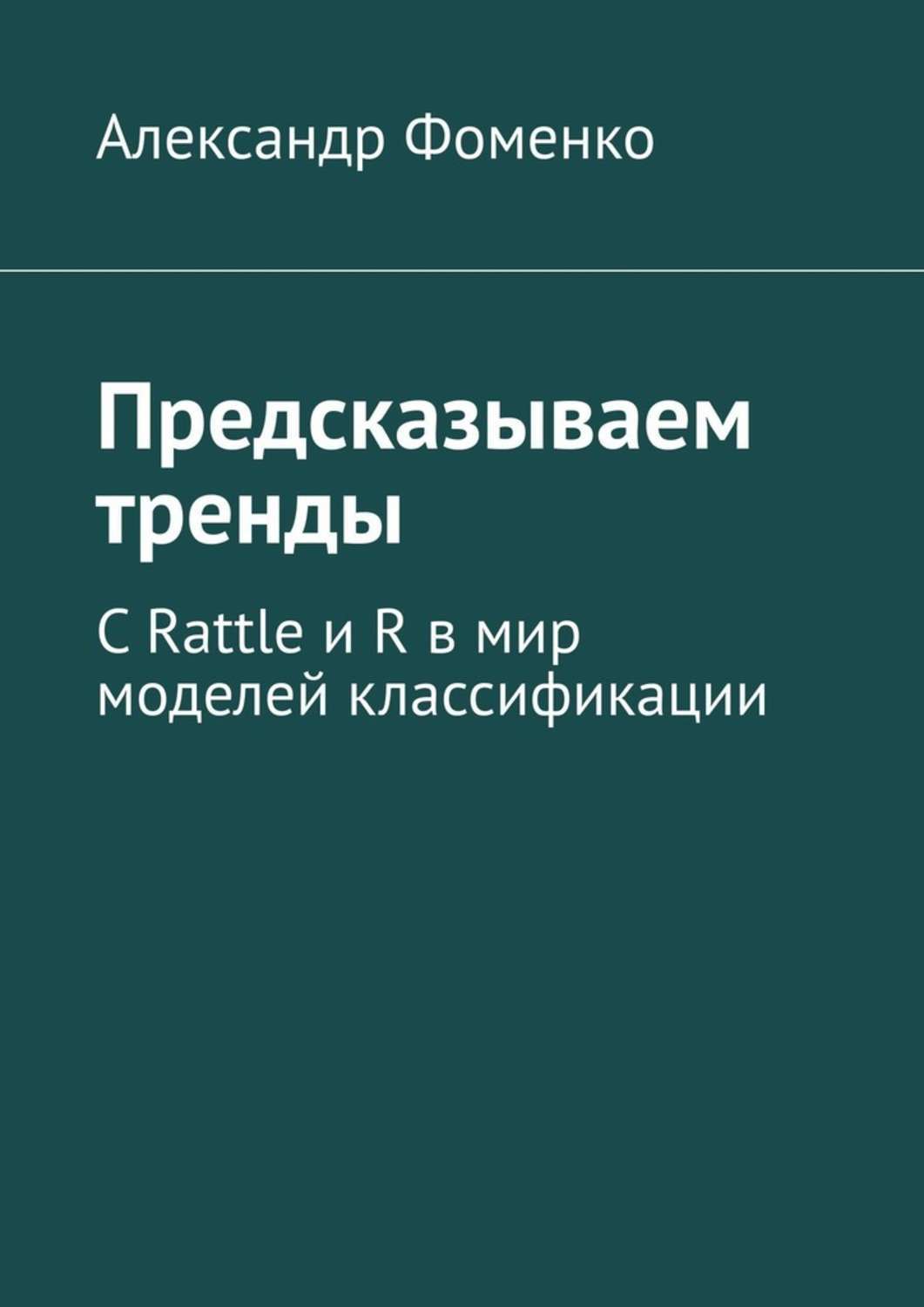 Обложка «Предсказываем тренды. С Rattle и R в мир моделей классификации»