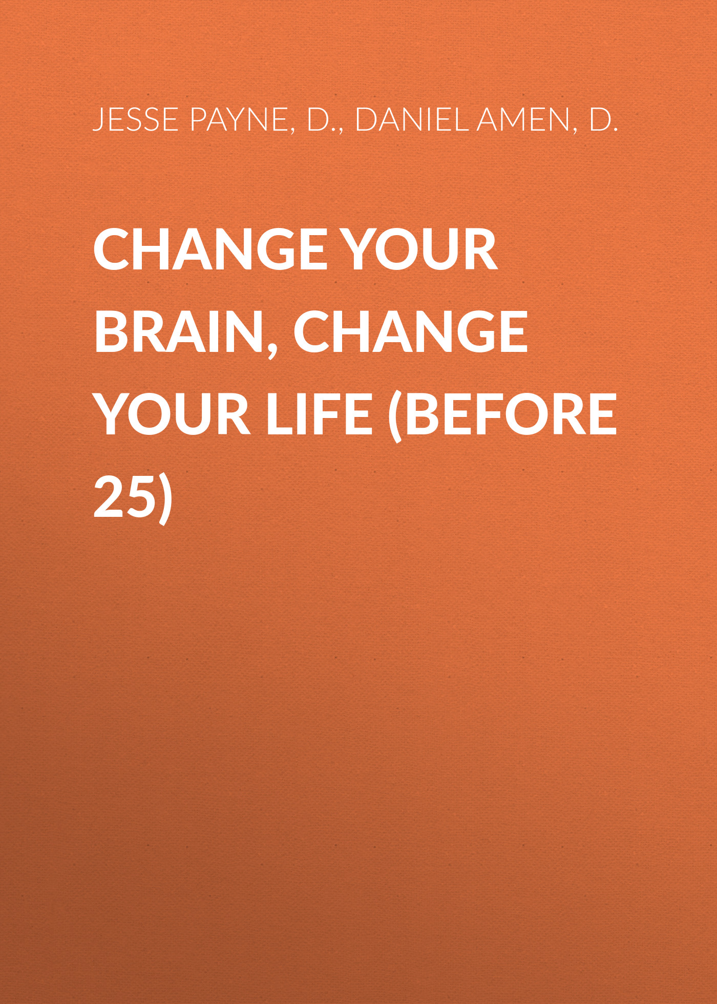 Ed.D. Jesse Payne Change Your Brain, Change Your Life (Before 25) change your life