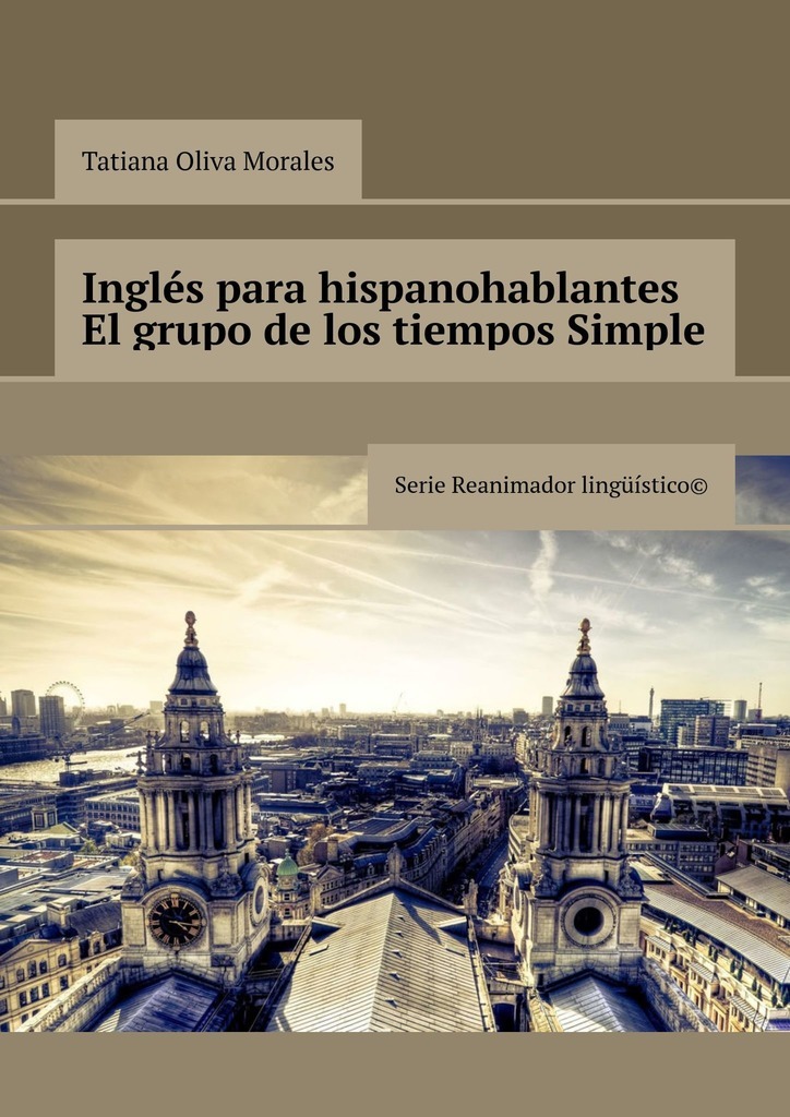 Inglés para hispanohablantes El grupo de los tiempos Simple. Serie Reanimador Lingüístico©