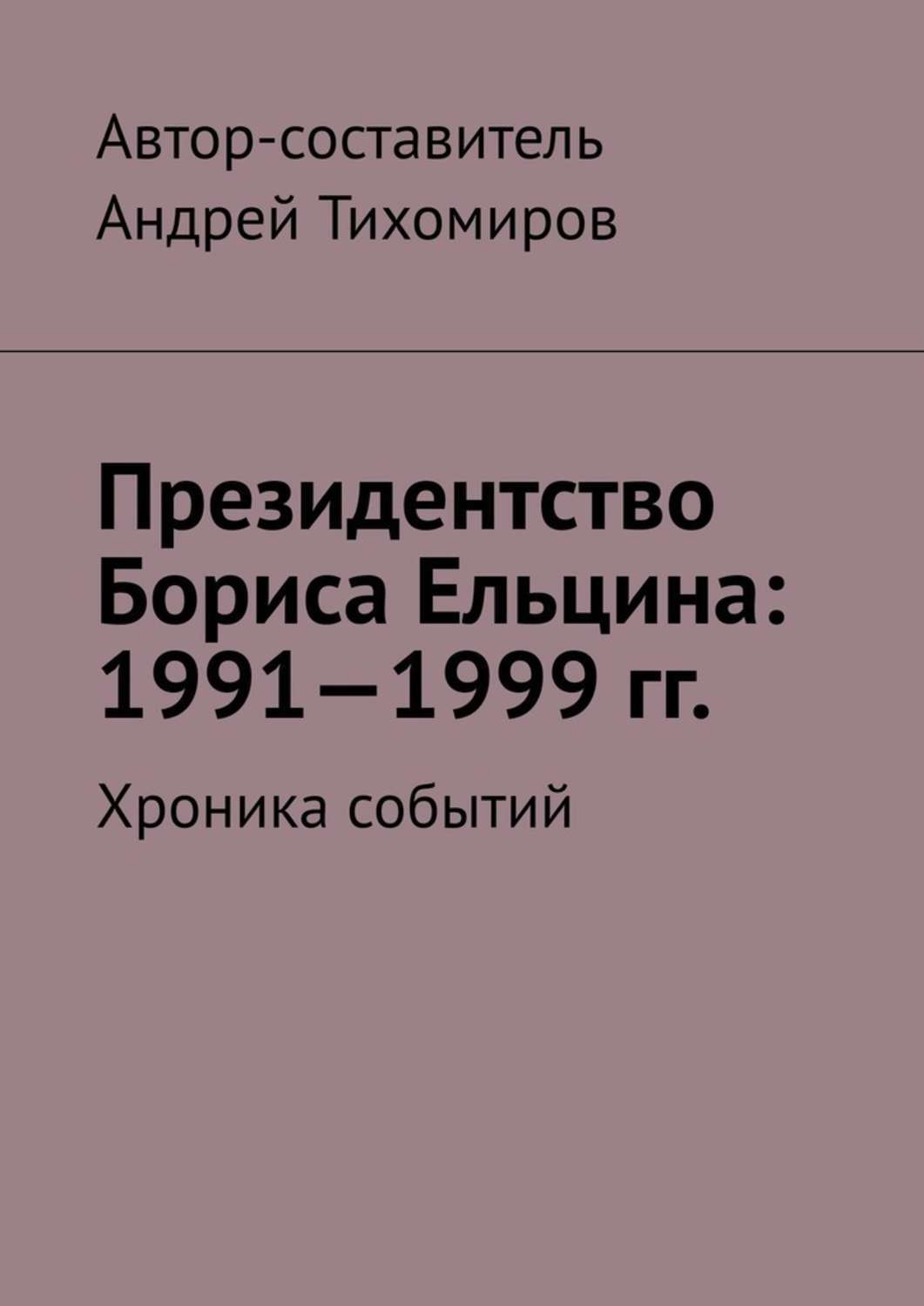 Обложка «Президентство Бориса Ельцина: 1991—1999 гг. Хроника событий»