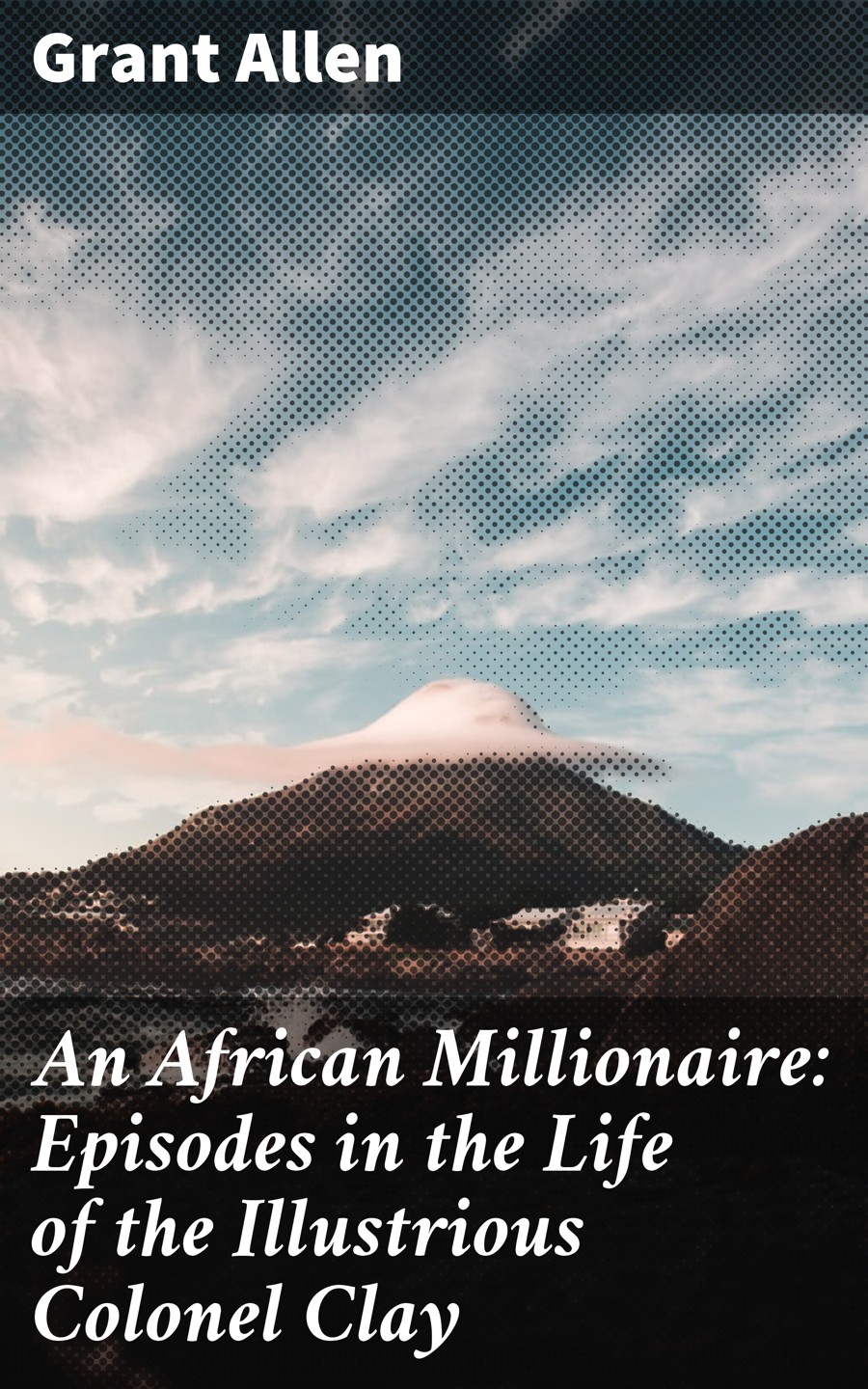 Allen Grant An African Millionaire: Episodes in the Life of the Illustrious Colonel Clay