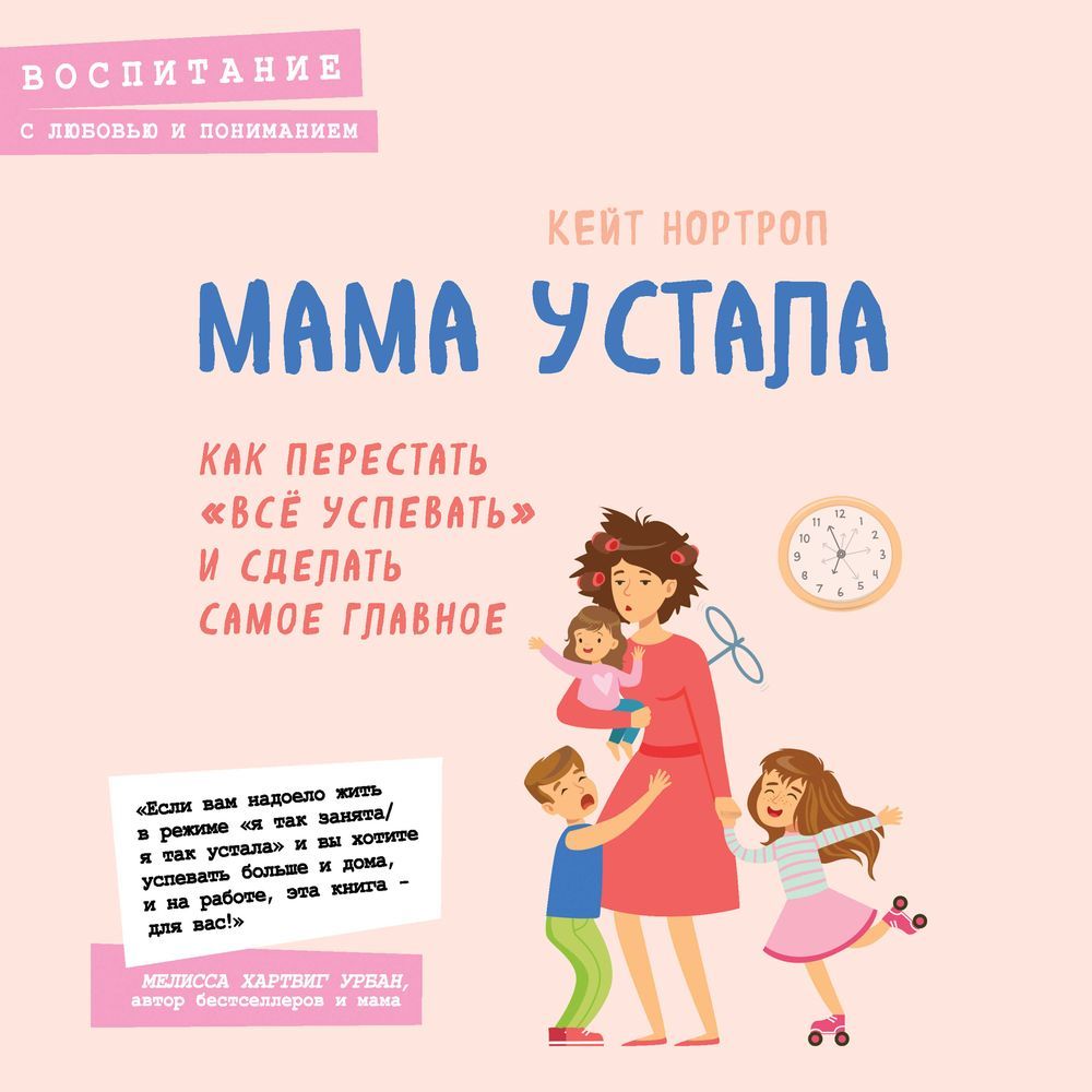 Мама устала. Как перестать «все успевать» и сделать самое главное