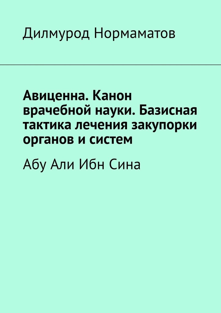 

Авиценна. Канон врачебной науки. Базисная тактика лечения закупорки органов и систем. Абу Али Ибн Сина