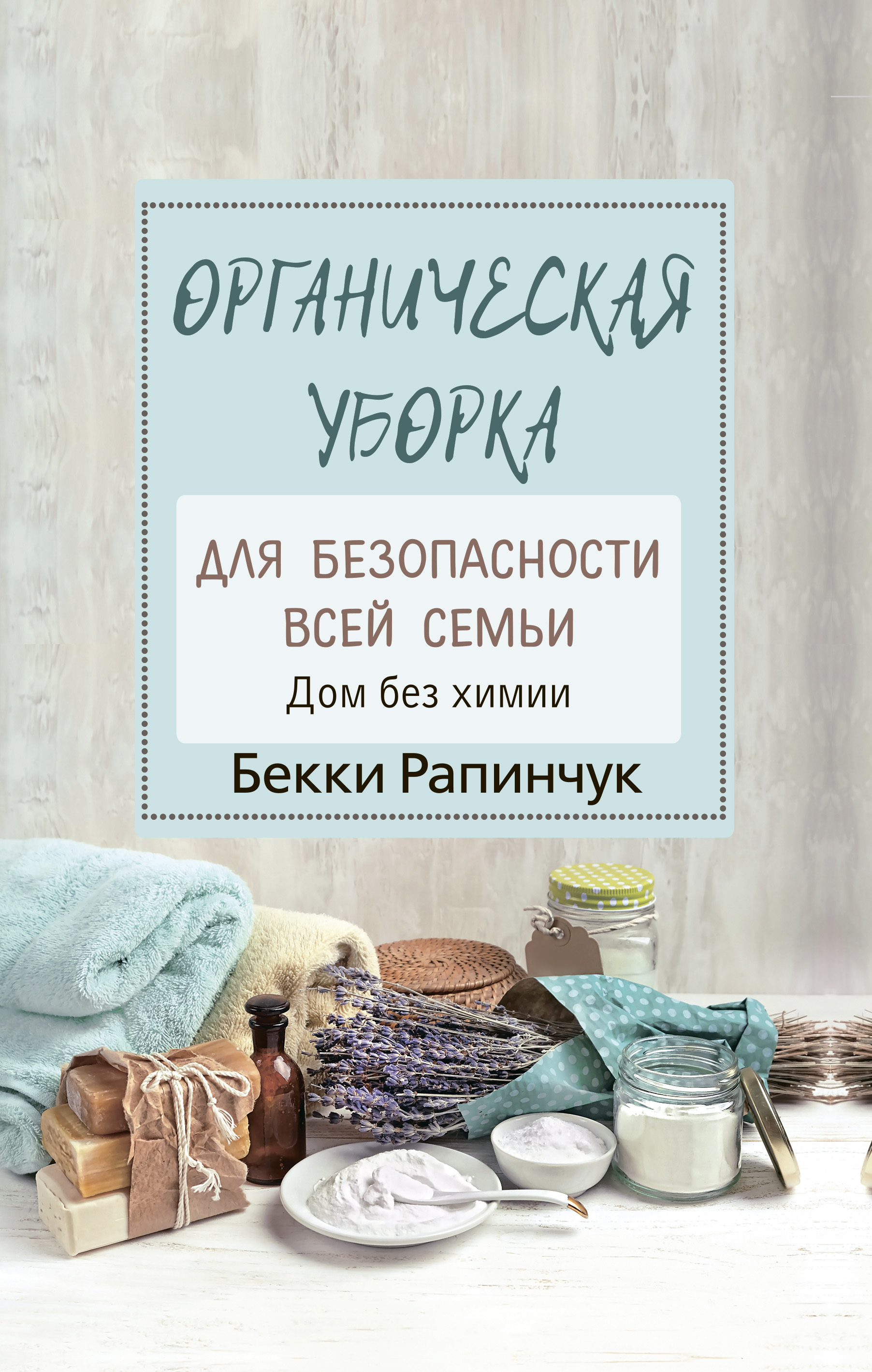 Органическая уборка для безопасности всей семьи. Дом без химии, Бекки  Рапинчук – скачать книгу fb2, epub, pdf на ЛитРес