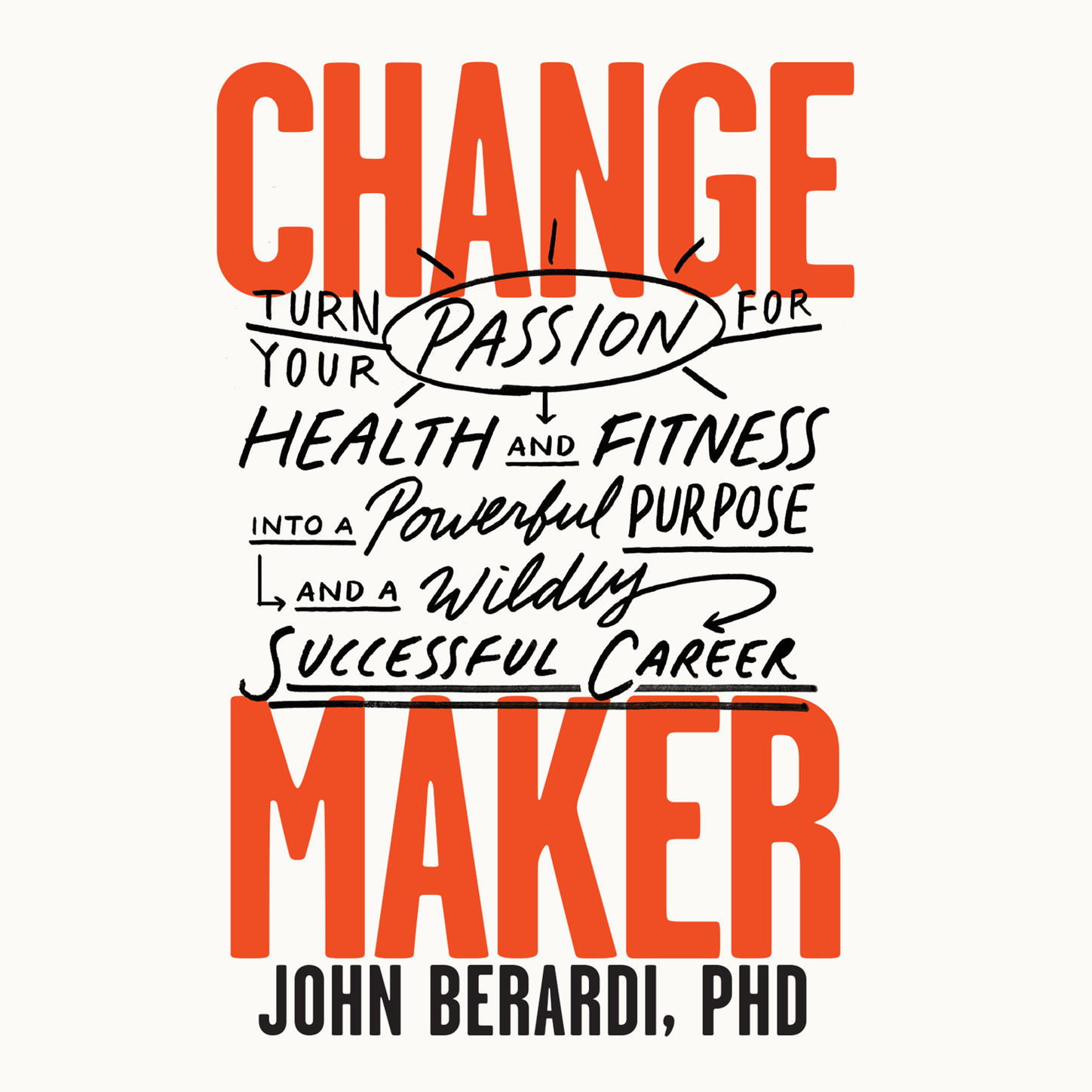 Change Maker - Turn Your Passion for Health and Fitness into a Powerful Purpose and a Wildly Successful Career (Unabridged), John Berardi PhD