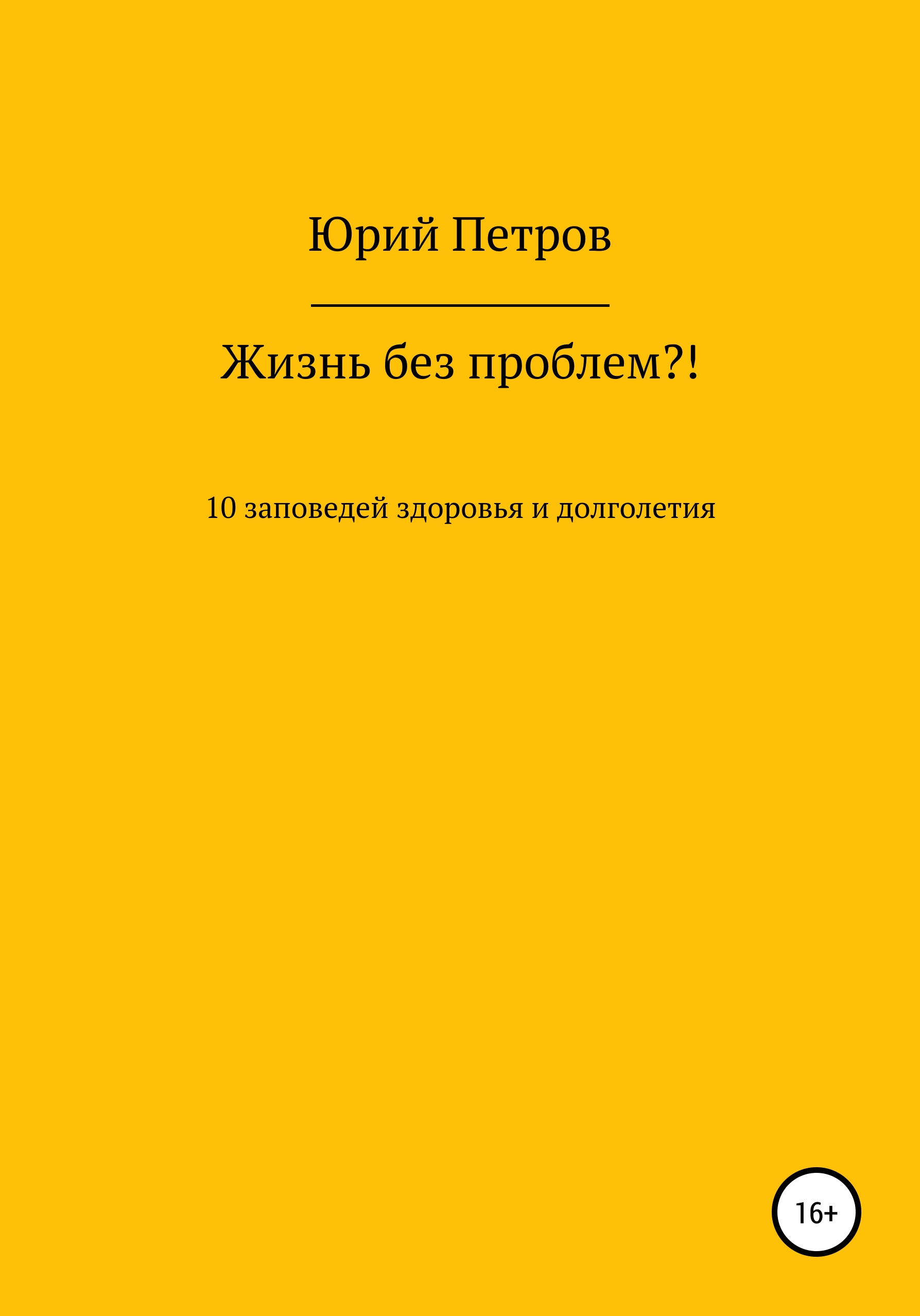 Жизнь без проблем?! 10 заповедей здоровья и долголетия, Юрий Яковлевич  Петров – скачать книгу бесплатно fb2, epub, pdf на ЛитРес