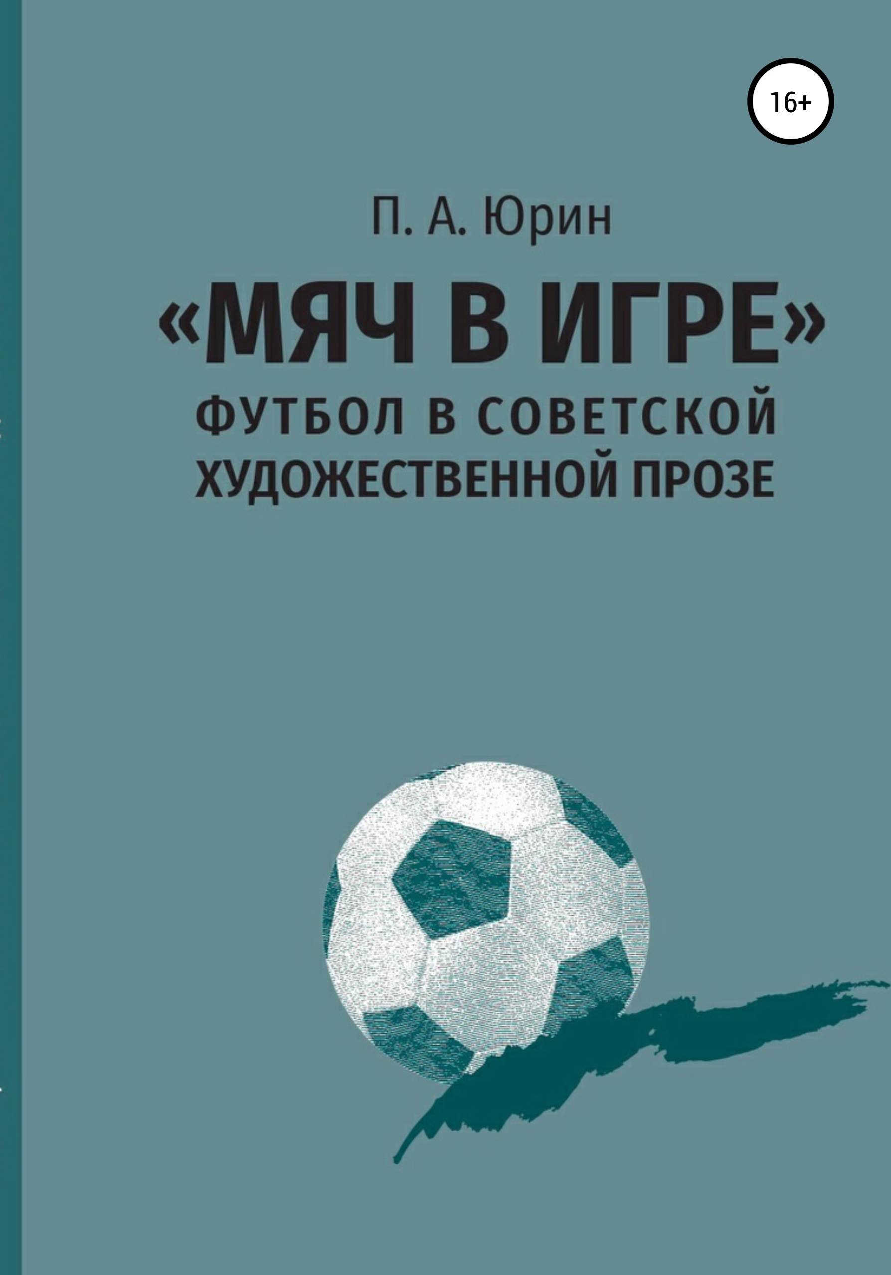 Мяч в игре»: Футбол в советской художественной прозе, Павел Андреевич Юрин  – скачать книгу fb2, epub, pdf на ЛитРес