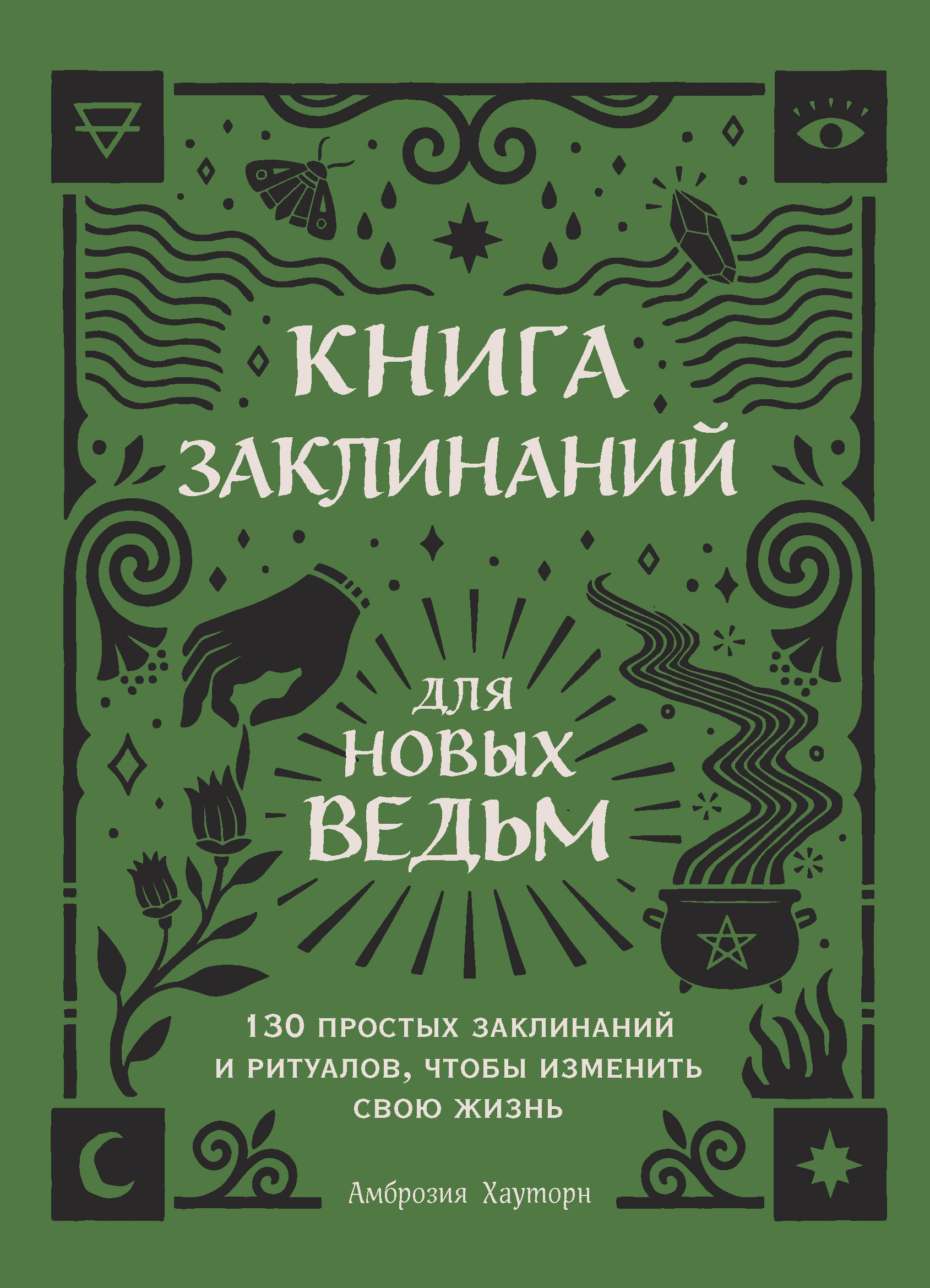 Книга заклинаний для новых ведьм. 130 простых заклинаний и ритуалов, чтобы  изменить свою жизнь, Амброзия Хауторн – скачать книгу fb2, epub, pdf на  ЛитРес