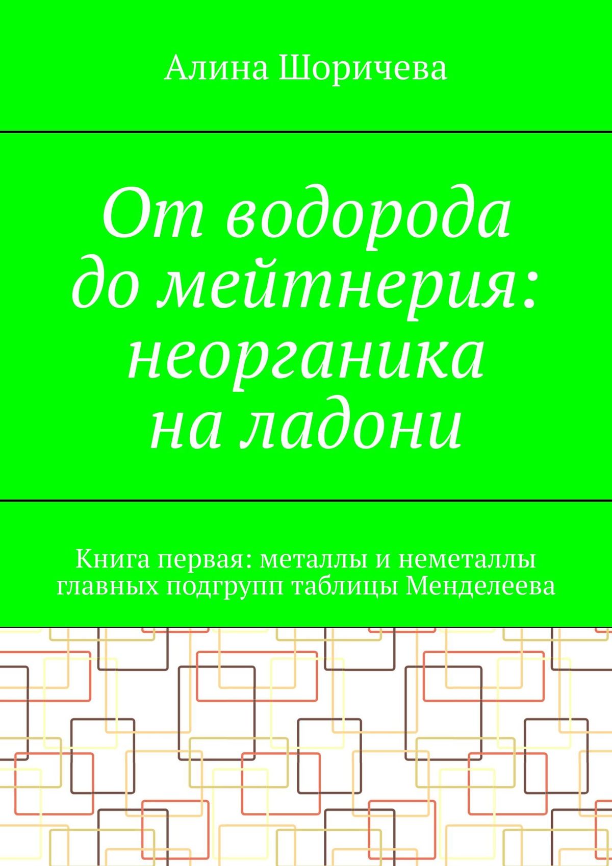 «От водорода до мейтнерия: неорганика на ладони. Книга первая: металлы и  неметаллы главных подгрупп таблицы Менделеева» – Алина Шоричева | ЛитРес