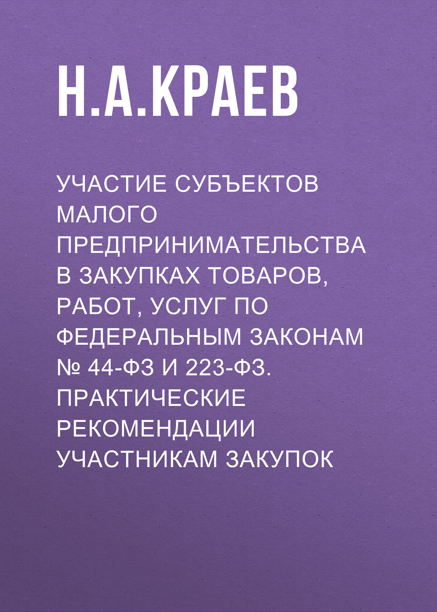 Участие субъектов малого предпринимательства в закупках товаров, работ,  услуг по Федеральным законам № 44-ФЗ и 223-ФЗ. Практические рекомендации  участникам закупок, Н. А. Краев – скачать книгу fb2, epub, pdf на ЛитРес