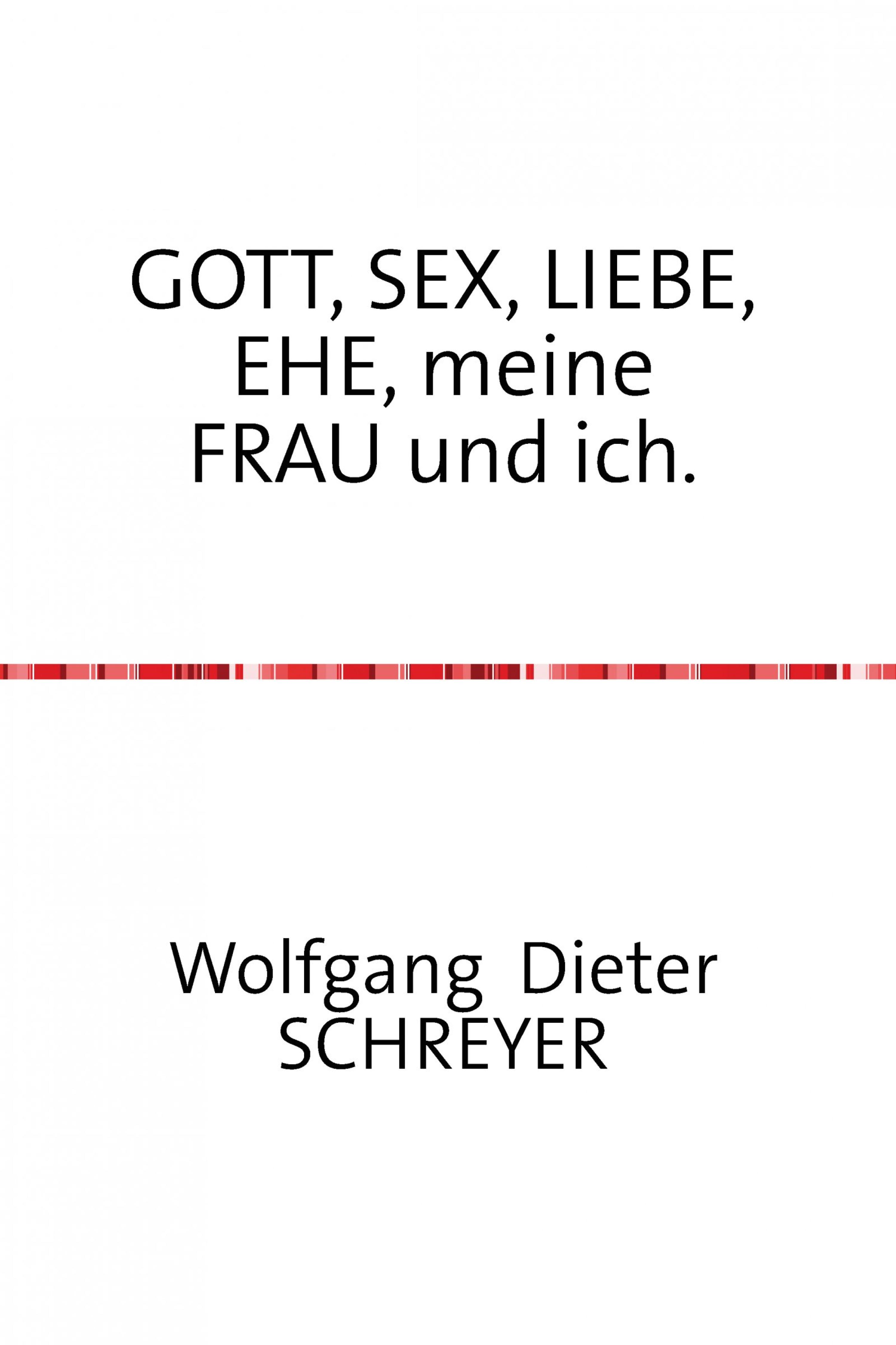 GOTT, SEX, LIEBE, EHE, meine FRAU und ich., Wolfgang Dieter Schreyer –  скачать книгу fb2, epub, pdf на ЛитРес